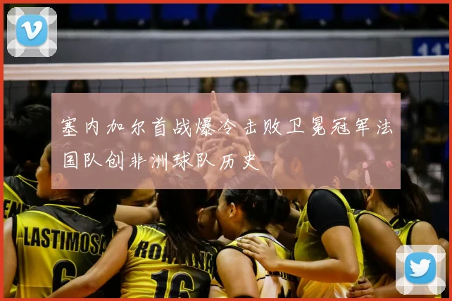 塞内加尔首战爆冷击败卫冕冠军法国队创非洲球队历史