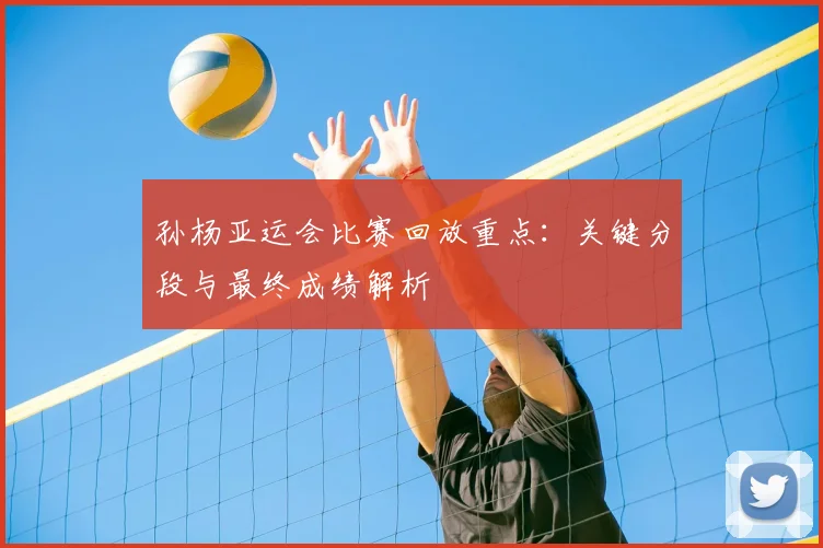 孙杨亚运会比赛回放重点：关键分段与最终成绩解析