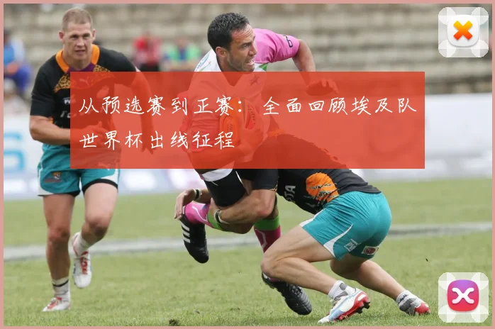 从预选赛到正赛：全面回顾埃及队世界杯出线征程