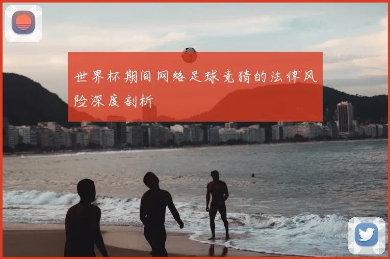 世界杯期间网络足球竞猜的法律风险深度剖析