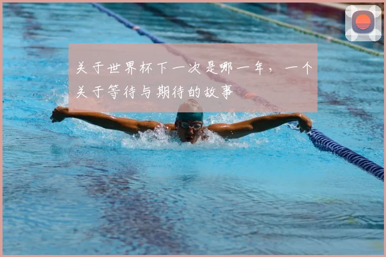 关于世界杯下一次是哪一年，一个关于等待与期待的故事