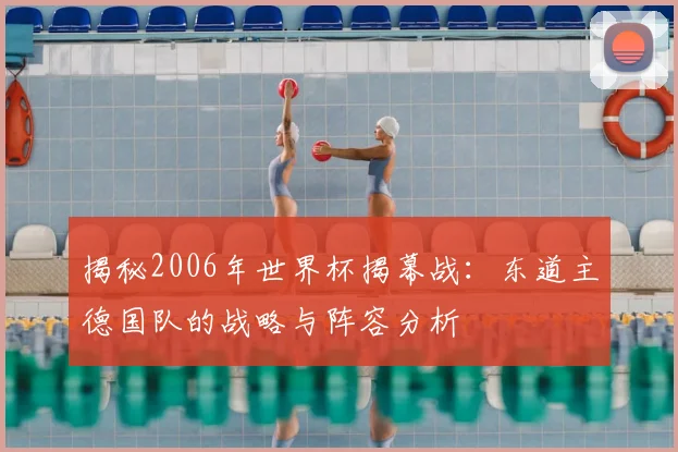 揭秘2006年世界杯揭幕战：东道主德国队的战略与阵容分析