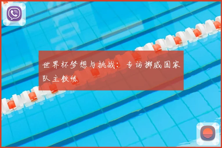 世界杯梦想与挑战:专访挪威国家队主教练