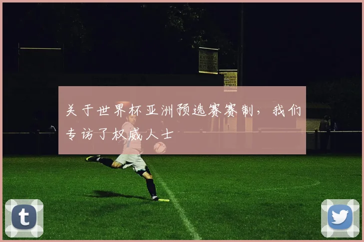 关于世界杯亚洲预选赛赛制，我们专访了权威人士