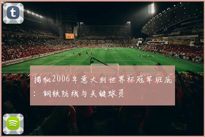 揭秘2006年意大利世界杯冠军班底：钢铁防线与关键球员