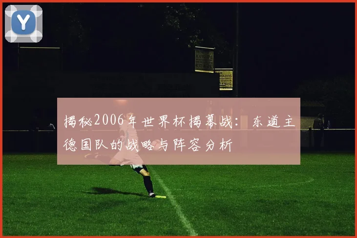 揭秘2006年世界杯揭幕战：东道主德国队的战略与阵容分析