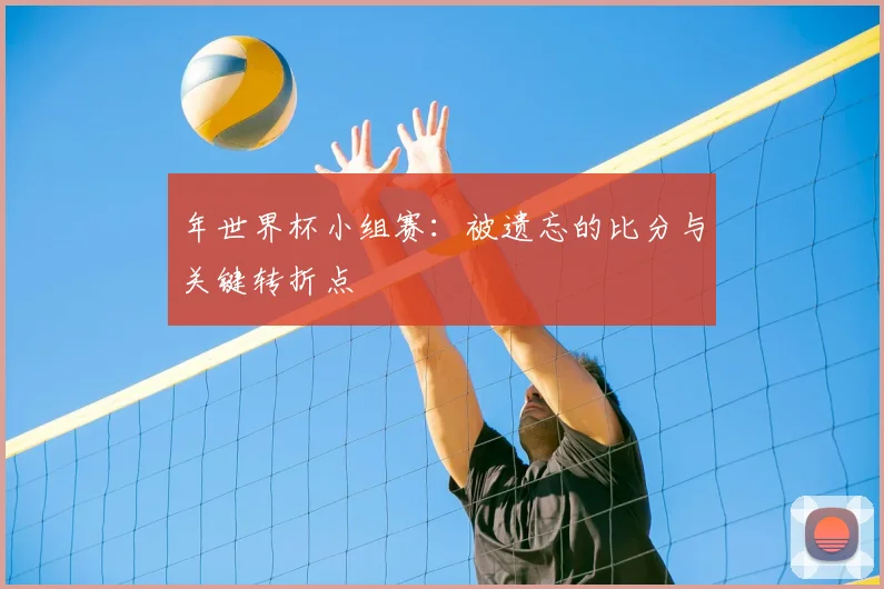 年世界杯小组赛:被遗忘的比分与关键转折点