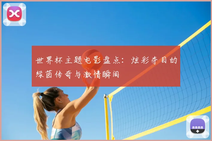 世界杯主题电影盘点:炫彩夺目的绿茵传奇与激情瞬间